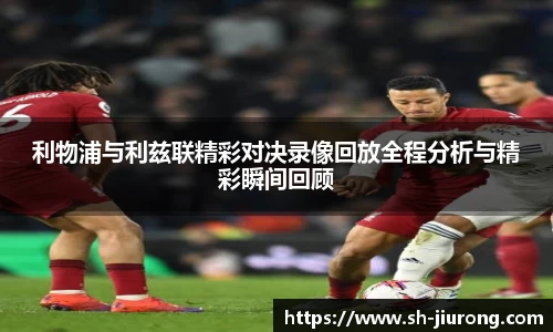 利物浦与利兹联精彩对决录像回放全程分析与精彩瞬间回顾