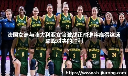 法国女篮与澳大利亚女篮激战正酣谁将赢得这场巅峰对决的胜利