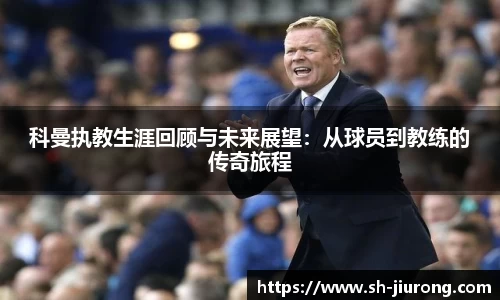 科曼执教生涯回顾与未来展望：从球员到教练的传奇旅程
