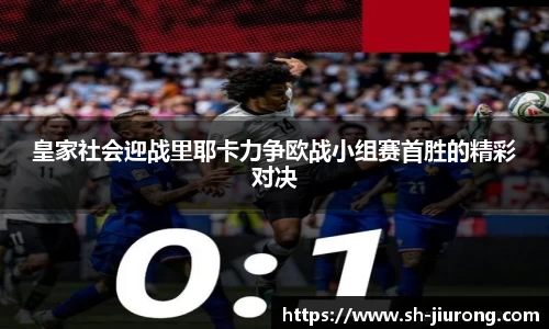 皇家社会迎战里耶卡力争欧战小组赛首胜的精彩对决