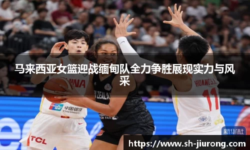 马来西亚女篮迎战缅甸队全力争胜展现实力与风采